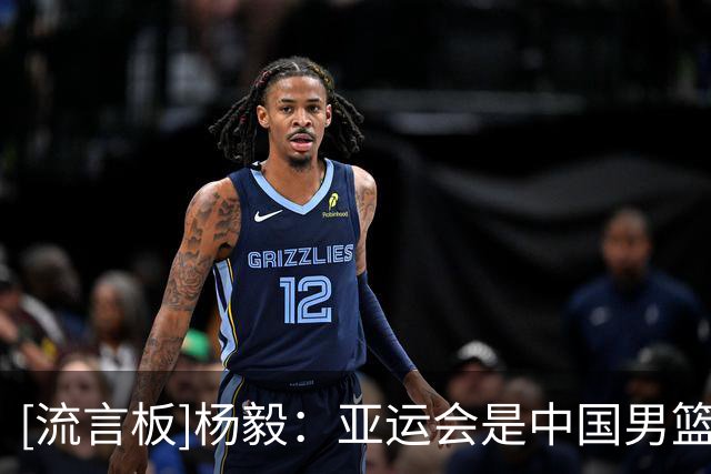 [流言板]杨毅：亚运会是中国男篮屈指可数的、有可能夺金的亚洲大赛